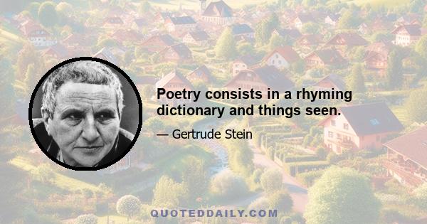 Poetry consists in a rhyming dictionary and things seen.