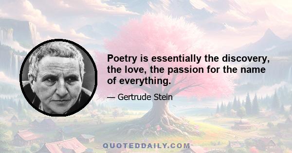 Poetry is essentially the discovery, the love, the passion for the name of everything.