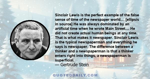 Sinclair Lewis is the perfect example of the false sense of time of the newspaper world.... [ellipsis in source] He was always dominated by an artificial time when he wrote Main Street.... He did not create actual human 