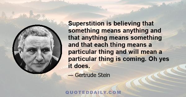 Superstition is believing that something means anything and that anything means something and that each thing means a particular thing and will mean a particular thing is coming. Oh yes it does.