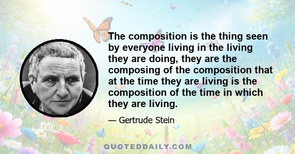 The composition is the thing seen by everyone living in the living they are doing, they are the composing of the composition that at the time they are living is the composition of the time in which they are living.