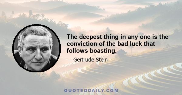 The deepest thing in any one is the conviction of the bad luck that follows boasting.