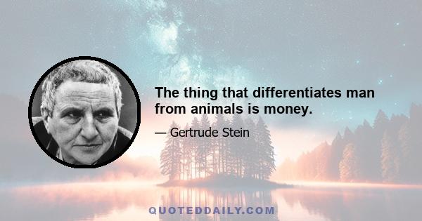 The thing that differentiates man from animals is money.