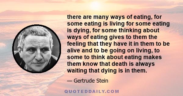 there are many ways of eating, for some eating is living for some eating is dying, for some thinking about ways of eating gives to them the feeling that they have it in them to be alive and to be going on living, to