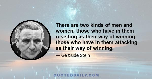 There are two kinds of men and women, those who have in them resisting as their way of winning those who have in them attacking as their way of winning.