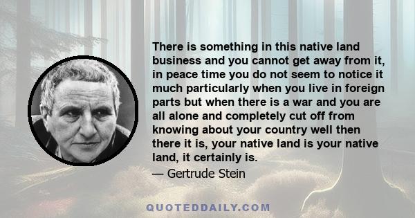 There is something in this native land business and you cannot get away from it, in peace time you do not seem to notice it much particularly when you live in foreign parts but when there is a war and you are all alone