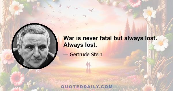 War is never fatal but always lost. Always lost.