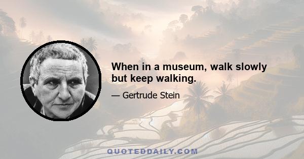 When in a museum, walk slowly but keep walking.