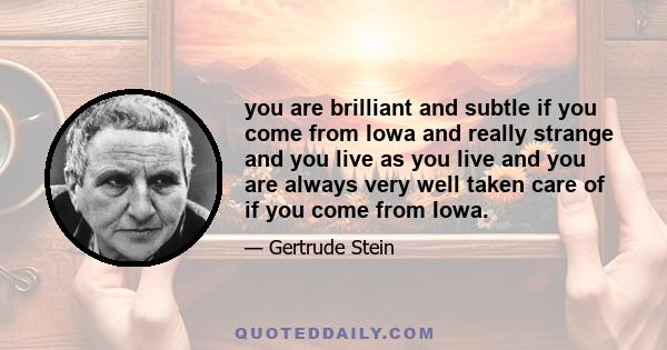 you are brilliant and subtle if you come from Iowa and really strange and you live as you live and you are always very well taken care of if you come from Iowa.