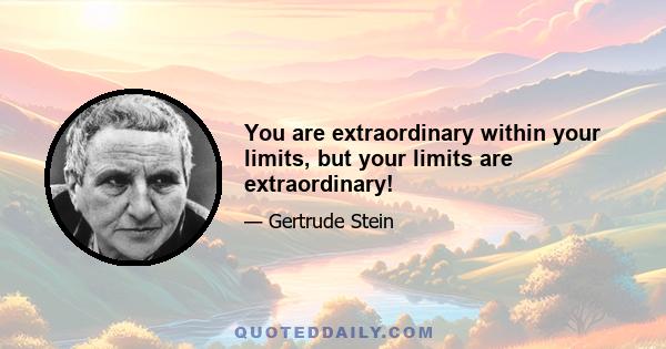 You are extraordinary within your limits, but your limits are extraordinary!