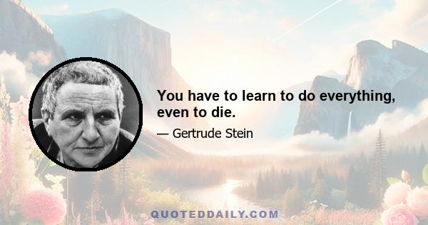 You have to learn to do everything, even to die.