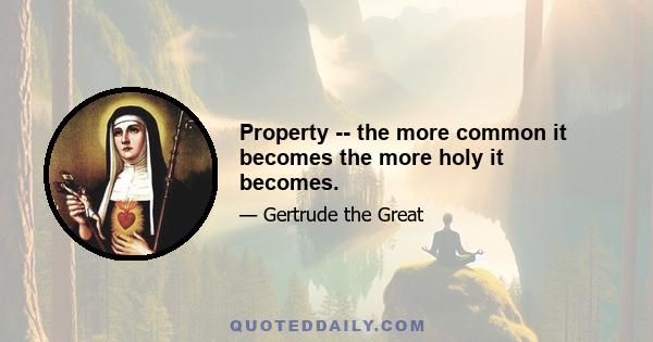 Property -- the more common it becomes the more holy it becomes.