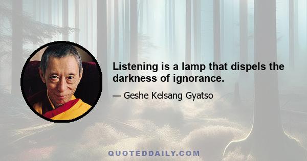 Listening is a lamp that dispels the darkness of ignorance.