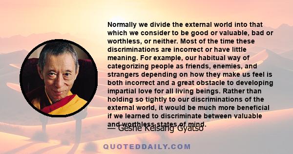 Normally we divide the external world into that which we consider to be good or valuable, bad or worthless, or neither. Most of the time these discriminations are incorrect or have little meaning. For example, our