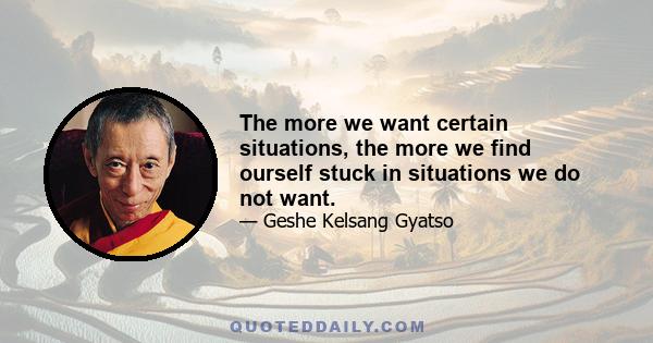 The more we want certain situations, the more we find ourself stuck in situations we do not want.