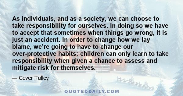 As individuals, and as a society, we can choose to take responsibility for ourselves. In doing so we have to accept that sometimes when things go wrong, it is just an accident. In order to change how we lay blame, we’re 