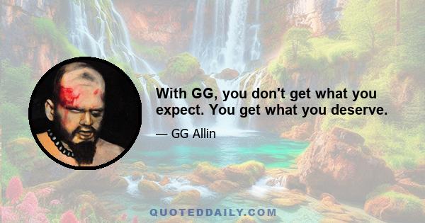 With GG, you don't get what you expect. You get what you deserve.