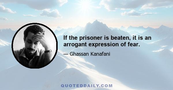 If the prisoner is beaten, it is an arrogant expression of fear.