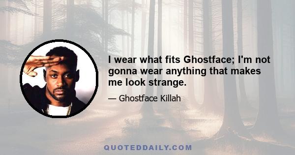 I wear what fits Ghostface; I'm not gonna wear anything that makes me look strange.