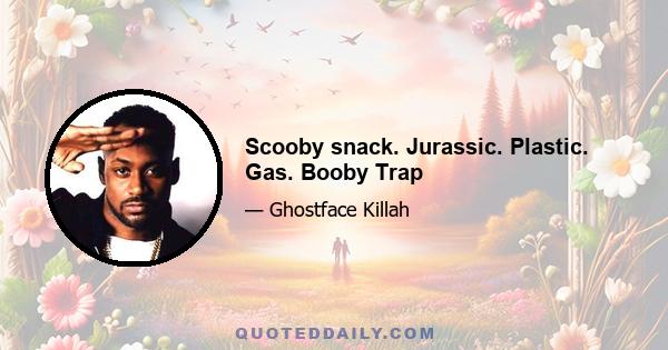 Scooby snack. Jurassic. Plastic. Gas. Booby Trap