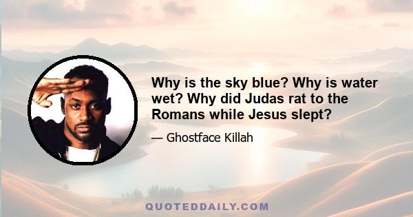 Why is the sky blue? Why is water wet? Why did Judas rat to the Romans while Jesus slept?