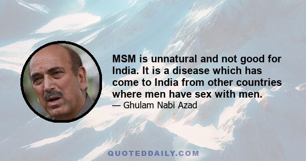 MSM is unnatural and not good for India. It is a disease which has come to India from other countries where men have sex with men.