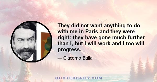 They did not want anything to do with me in Paris and they were right: they have gone much further than I, but I will work and I too will progress.