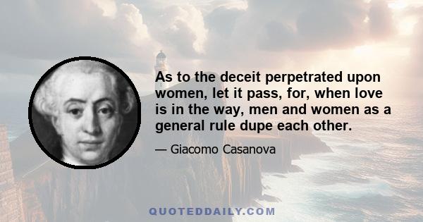 As to the deceit perpetrated upon women, let it pass, for, when love is in the way, men and women as a general rule dupe each other.