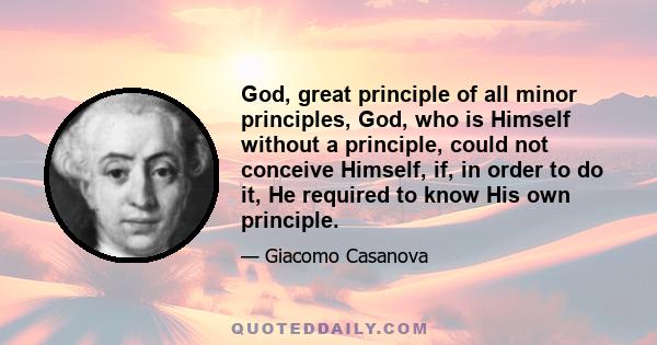 God, great principle of all minor principles, God, who is Himself without a principle, could not conceive Himself, if, in order to do it, He required to know His own principle.