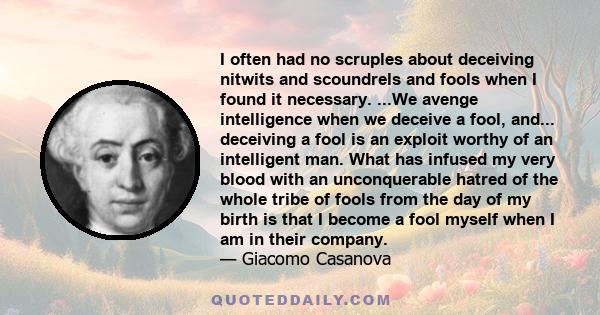 I often had no scruples about deceiving nitwits and scoundrels and fools when I found it necessary. ...We avenge intelligence when we deceive a fool, and... deceiving a fool is an exploit worthy of an intelligent man.