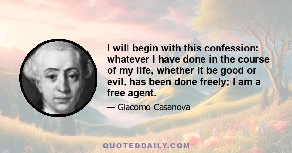 I will begin with this confession: whatever I have done in the course of my life, whether it be good or evil, has been done freely; I am a free agent.