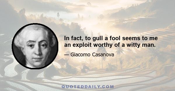 In fact, to gull a fool seems to me an exploit worthy of a witty man.