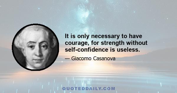 It is only necessary to have courage, for strength without self-confidence is useless.