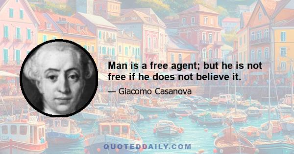 Man is a free agent; but he is not free if he does not believe it.