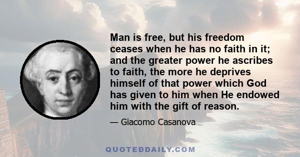 Man is free, but his freedom ceases when he has no faith in it; and the greater power he ascribes to faith, the more he deprives himself of that power which God has given to him when He endowed him with the gift of