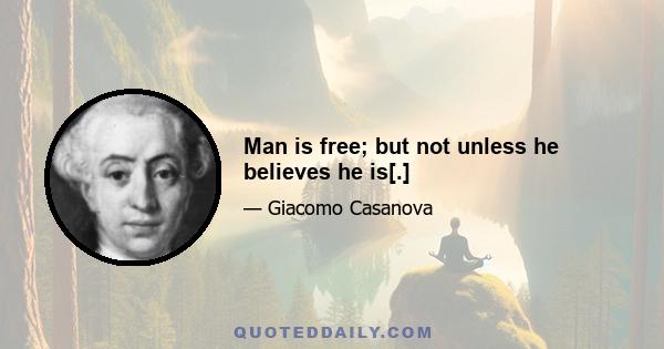 Man is free; but not unless he believes he is[.]