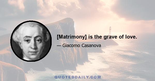 [Matrimony] is the grave of love.