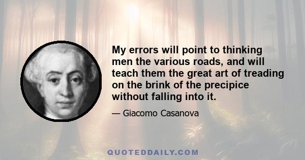 My errors will point to thinking men the various roads, and will teach them the great art of treading on the brink of the precipice without falling into it.