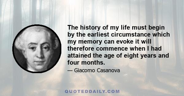 The history of my life must begin by the earliest circumstance which my memory can evoke it will therefore commence when I had attained the age of eight years and four months.