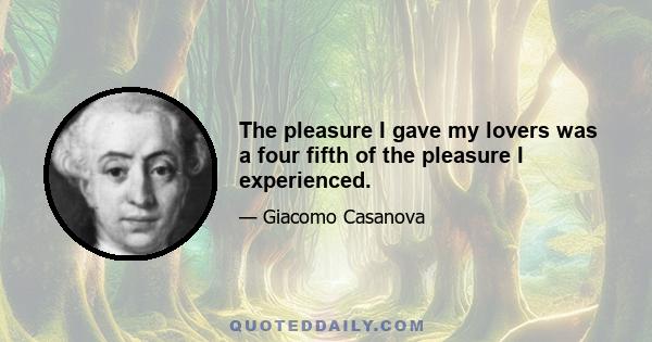 The pleasure I gave my lovers was a four fifth of the pleasure I experienced.