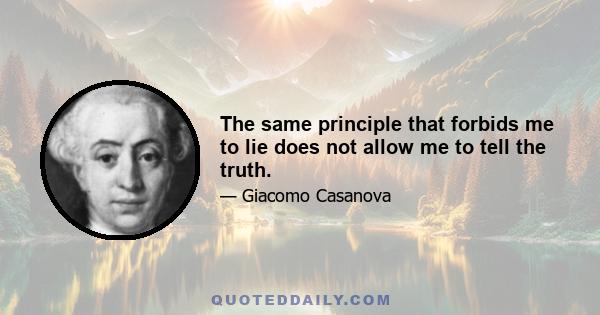 The same principle that forbids me to lie does not allow me to tell the truth.