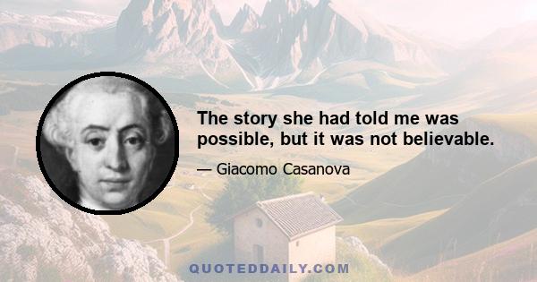 The story she had told me was possible, but it was not believable.