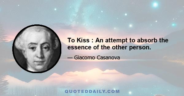 To Kiss : An attempt to absorb the essence of the other person.