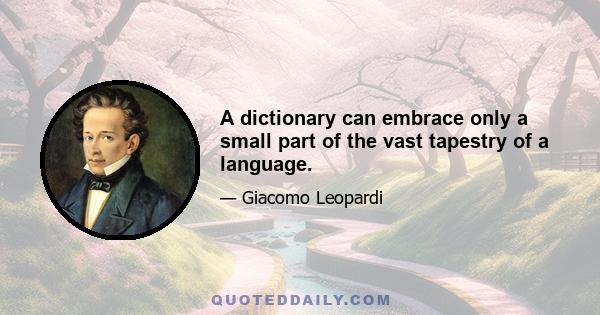 A dictionary can embrace only a small part of the vast tapestry of a language.