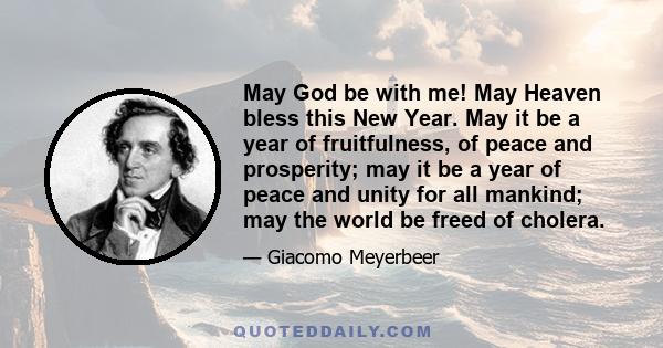 May God be with me! May Heaven bless this New Year. May it be a year of fruitfulness, of peace and prosperity; may it be a year of peace and unity for all mankind; may the world be freed of cholera.