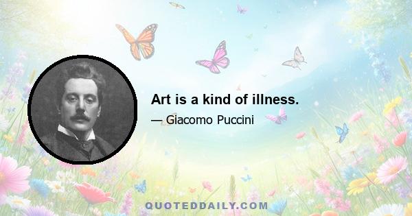 Art is a kind of illness.