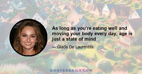 As long as you're eating well and moving your body every day, age is just a state of mind