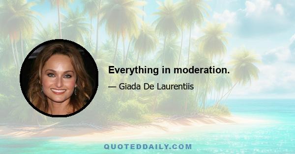 Everything in moderation.