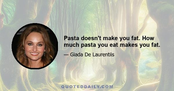 Pasta doesn't make you fat. How much pasta you eat makes you fat.