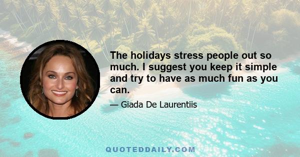 The holidays stress people out so much. I suggest you keep it simple and try to have as much fun as you can.